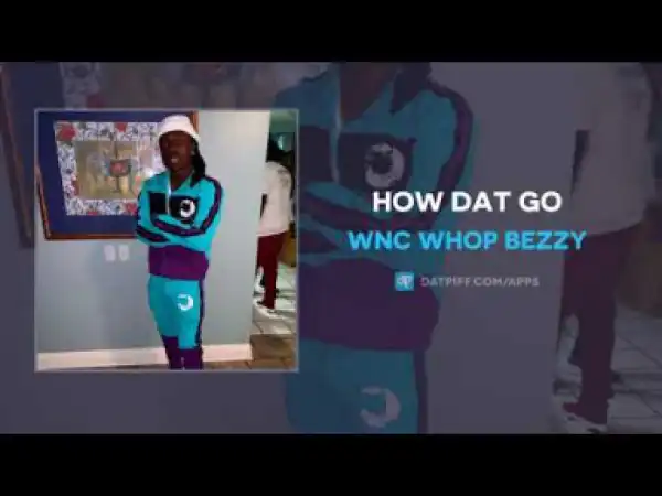 WNC Whop Bezzy - How Dat Go
